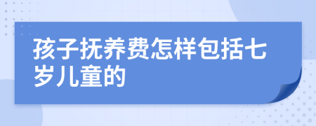 孩子抚养费怎样包括七岁儿童的