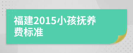 福建2015小孩抚养费标准