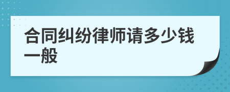 合同纠纷律师请多少钱一般