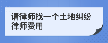 请律师找一个土地纠纷律师费用