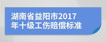 湖南省益阳市2017年十级工伤赔偿标准