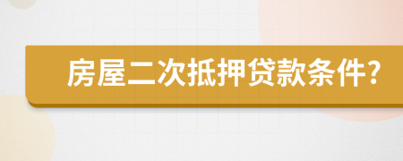 房屋二次抵押贷款条件?