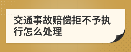 交通事故赔偿拒不予执行怎么处理