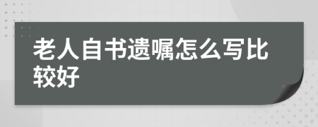 老人自书遗嘱怎么写比较好