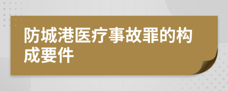 防城港医疗事故罪的构成要件