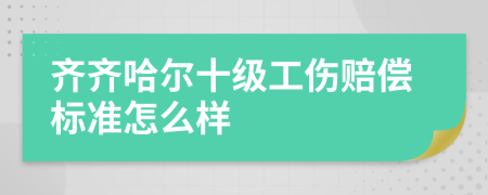 齐齐哈尔十级工伤赔偿标准怎么样