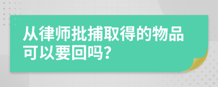 从律师批捕取得的物品可以要回吗？