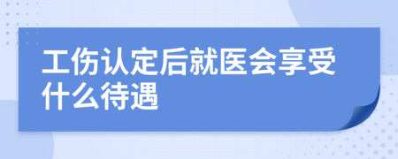 工伤认定后就医会享受什么待遇