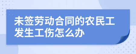 未签劳动合同的农民工发生工伤怎么办
