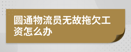 圆通物流员无故拖欠工资怎么办