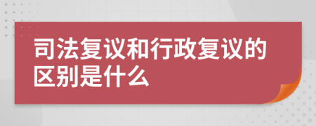 司法复议和行政复议的区别是什么