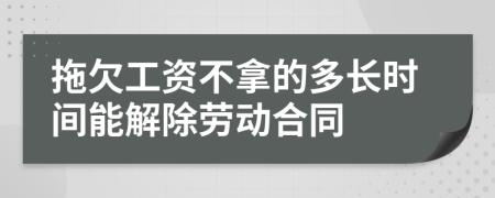 拖欠工资不拿的多长时间能解除劳动合同