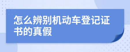 怎么辨别机动车登记证书的真假