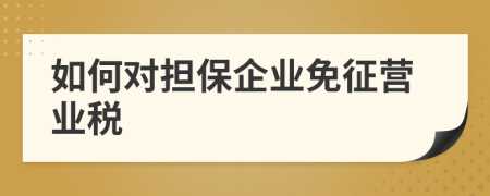 如何对担保企业免征营业税