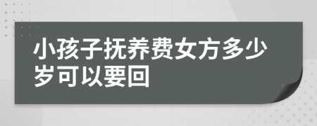 小孩子抚养费女方多少岁可以要回