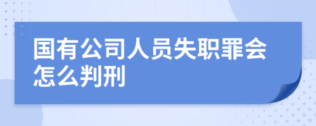 国有公司人员失职罪会怎么判刑