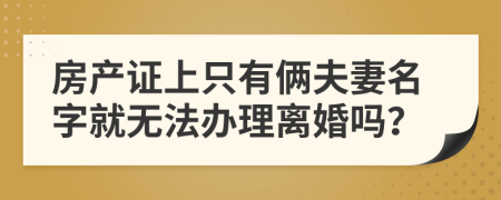 房产证上只有俩夫妻名字就无法办理离婚吗？