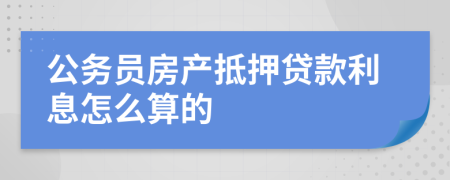 公务员房产抵押贷款利息怎么算的