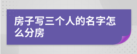 房子写三个人的名字怎么分房