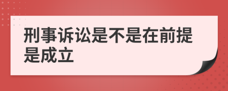刑事诉讼是不是在前提是成立