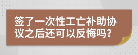 签了一次性工亡补助协议之后还可以反悔吗？