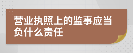 营业执照上的监事应当负什么责任