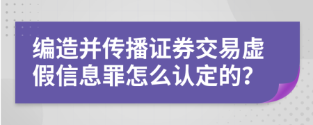 编造并传播证券交易虚假信息罪怎么认定的？