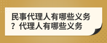 民事代理人有哪些义务？代理人有哪些义务