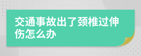 交通事故出了颈椎过伸伤怎么办