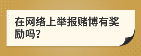 在网络上举报赌博有奖励吗？