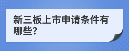 新三板上市申请条件有哪些？