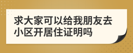 求大家可以给我朋友去小区开居住证明吗