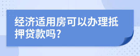 经济适用房可以办理抵押贷款吗?