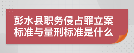 彭水县职务侵占罪立案标准与量刑标准是什么
