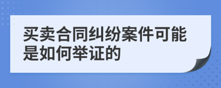 买卖合同纠纷案件可能是如何举证的