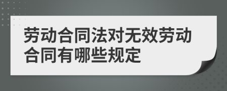 劳动合同法对无效劳动合同有哪些规定