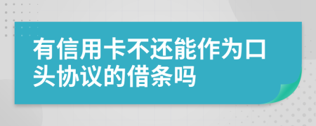 有信用卡不还能作为口头协议的借条吗