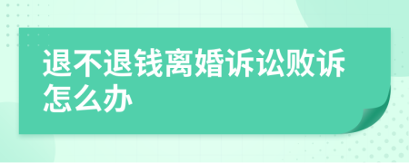 退不退钱离婚诉讼败诉怎么办