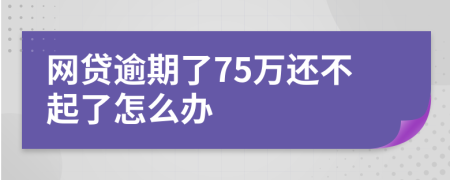 网贷逾期了75万还不起了怎么办