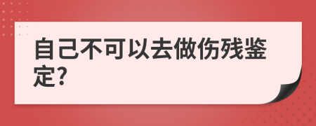 自己不可以去做伤残鉴定?