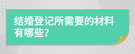 结婚登记所需要的材料有哪些？