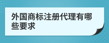 外国商标注册代理有哪些要求