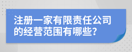 注册一家有限责任公司的经营范围有哪些？