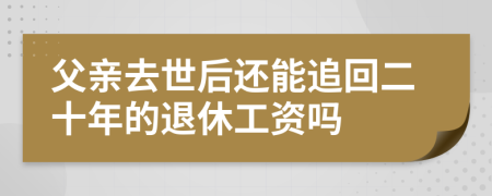 父亲去世后还能追回二十年的退休工资吗