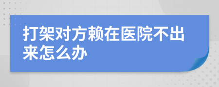 打架对方赖在医院不出来怎么办