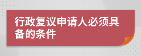 行政复议申请人必须具备的条件