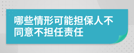 哪些情形可能担保人不同意不担任责任