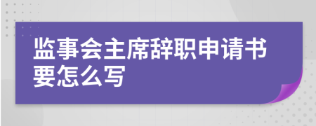 监事会主席辞职申请书要怎么写