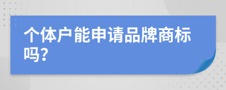 个体户能申请品牌商标吗？