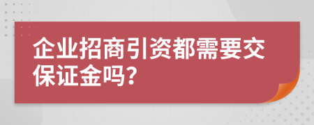 企业招商引资都需要交保证金吗？